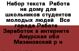 Набор текста. Работа на дому для школьников/студентов/молодых людей - Все города Работа » Заработок в интернете   . Амурская обл.,Мазановский р-н